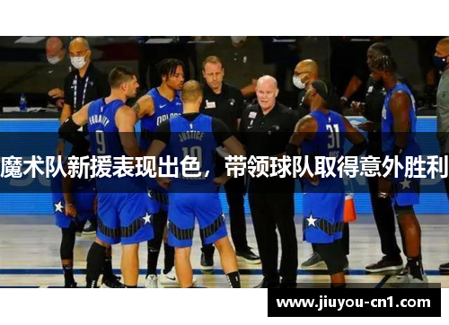 魔术队新援表现出色，带领球队取得意外胜利