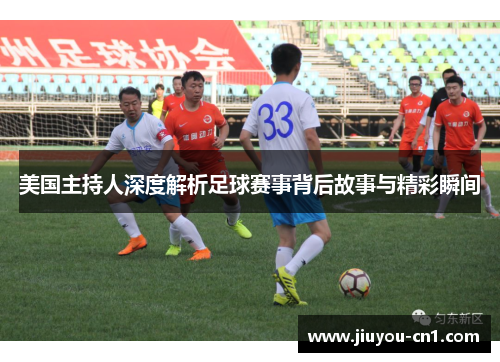 美国主持人深度解析足球赛事背后故事与精彩瞬间